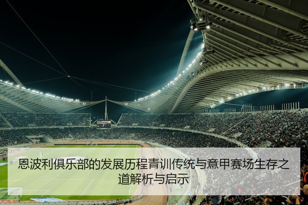恩波利俱乐部的发展历程青训传统与意甲赛场生存之道解析与启示