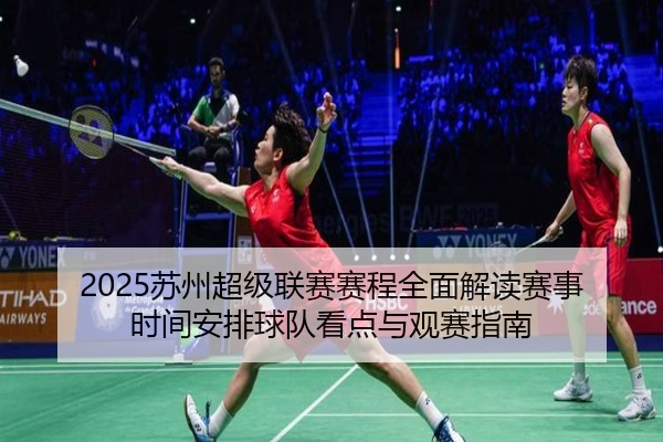 2025苏州超级联赛赛程全面解读赛事时间安排球队看点与观赛指南